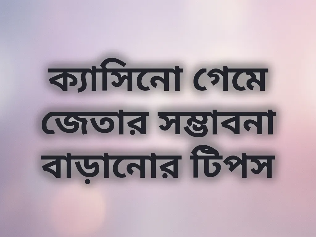 ক্যাসিনো গেমে জেতার সম্ভাবনা বাড়ানোর টিপস