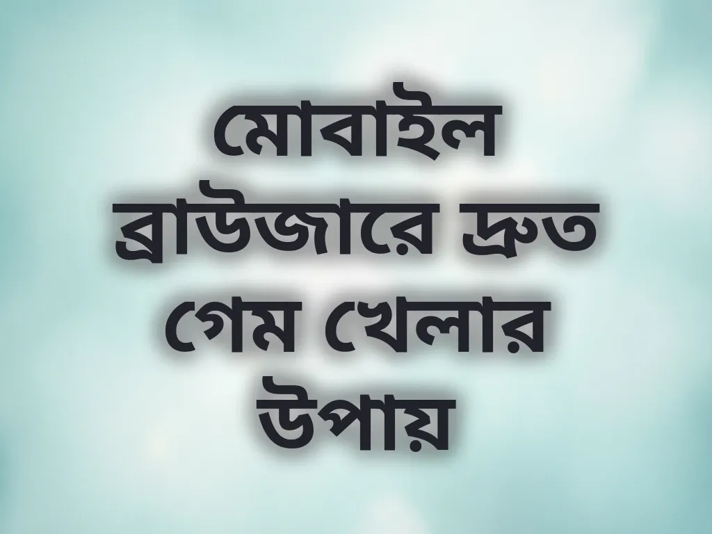 মোবাইল ব্রাউজারে দ্রুত গেম খেলার উপায়